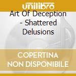 Art Of Deception - Shattered Delusions cd