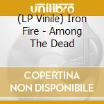 (LP Vinile) Iron Fire - Among The Dead vinile