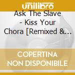 Ask The Slave - Kiss Your Chora [Remixed & Remastered] (Ltd.Digi) cd