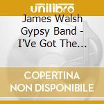 James Walsh Gypsy Band - I'Ve Got The Feelin' (Ltd) cd musicale di James Walsh Gypsy Band