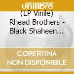 (LP Vinile) Rhead Brothers - Black Shaheen (Feat. Rhead Brothers) lp vinile di Rhead Brothers