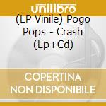 (LP Vinile) Pogo Pops - Crash (Lp+Cd) vinile