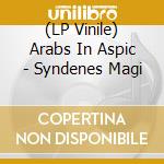 (LP Vinile) Arabs In Aspic - Syndenes Magi vinile