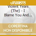Violent Years (The) - I Blame You And You Blame Me cd musicale di Violent Years (The)