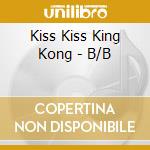 Kiss Kiss King Kong - B/B cd musicale di Kiss Kiss King Kong