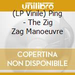 (LP Vinile) Ping - The Zig Zag Manoeuvre lp vinile