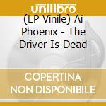 (LP Vinile) Ai Phoenix - The Driver Is Dead vinile