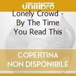 Lonely Crowd - By The Time You Read This cd