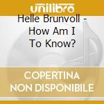 Helle Brunvoll - How Am I To Know? cd musicale