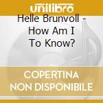 Helle Brunvoll - How Am I To Know? cd