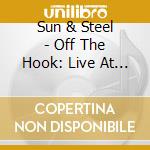 Sun & Steel - Off The Hook: Live At Motvind cd