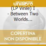 (LP Vinile) I - Between Two Worlds (Coloured Vinyl) vinile