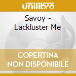 Savoy - Lackluster Me cd musicale di Savoy