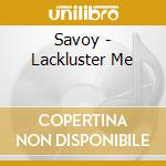 Savoy - Lackluster Me cd