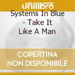 Systems In Blue - Take It Like A Man cd musicale di Systems In Blue