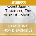Robert Jager - Testament,  The Music Of Robert Jager cd musicale