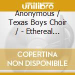 Anonymous / Texas Boys Choir / - Ethereal Voices cd musicale di Anonymous / Texas Boys Choir /