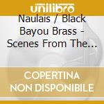 Naulais / Black Bayou Brass - Scenes From The Bayou cd musicale di Naulais / Black Bayou Brass