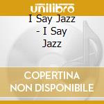 I Say Jazz - I Say Jazz cd