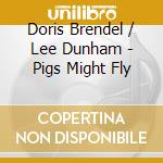 Doris Brendel / Lee Dunham - Pigs Might Fly cd