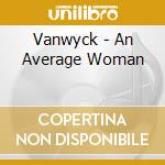 Vanwyck - An Average Woman cd musicale di Vanwyck