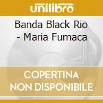 Banda Black Rio - Maria Fumaca cd musicale di Banda Black Rio
