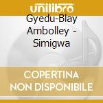 Gyedu-Blay Ambolley - Simigwa cd musicale di Gyedu