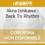 Akira Ishikawa - Back To Rhythm cd musicale di Akira Ishikawa