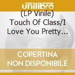 (LP Vinile) Touch Of Class/I Love You Pretty Baby vinile
