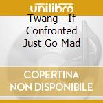 Twang - If Confronted Just Go Mad cd