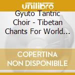 Gyuto Tantric Choir - Tibetan Chants For World Peace cd musicale di Gyuto Tantric Choir