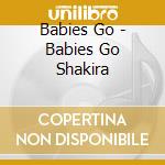 Babies Go - Babies Go Shakira cd musicale di Babies Go
