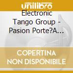 Electronic Tango Group - Pasion Porte?A (2 Cd) cd musicale di Electronic Tango Group