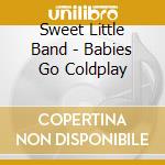 Sweet Little Band - Babies Go Coldplay cd musicale di Sweet Little Band