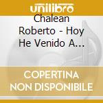 Chalean Roberto - Hoy He Venido A Cantar cd