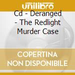 Cd - Deranged - The Redlight Murder Case cd musicale di DERANGED