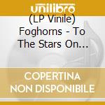 (LP Vinile) Foghorns - To The Stars On The Wings Of A Pig lp vinile di Foghorns