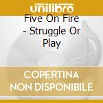 Five On Fire - Struggle Or Play