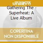 Gathering The - Superheat: A Live Album cd musicale di GATHERING