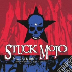 Stuck Mojo - Violate This - 10 Years Of Rarities 1991-2001 cd musicale di Mojo Stuck