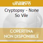 Cryptopsy - None So Vile cd musicale di CRYPTOPSY