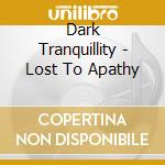 Dark Tranquillity - Lost To Apathy cd musicale di DARK TRANQUILLITY