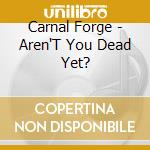 Carnal Forge - Aren'T You Dead Yet? cd musicale di CARNAL FORGE