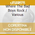 Where The Bad Boys Rock / Various cd musicale di Various