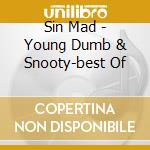 Sin Mad - Young Dumb & Snooty-best Of cd musicale di MAD SIN