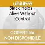 Black Halos - Alive Without Control cd