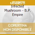 Infected Mushroom - B.P. Empire cd musicale di INFECTED MUSHROOM