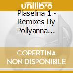 Plaselina 1 - Remixes By Pollyanna Frank cd musicale di Plaselina 1