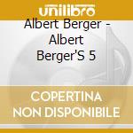 Albert Berger - Albert Berger'S 5 cd musicale di ALBERT BERGER