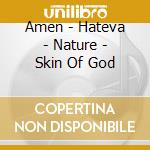 Amen - Hateva - Nature - Skin Of God cd musicale di Amen